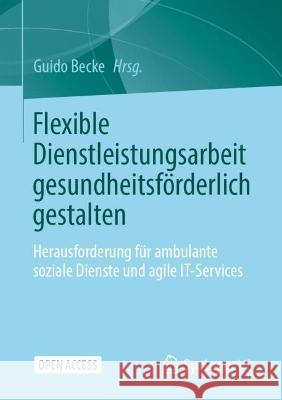 Flexible Dienstleistungsarbeit Gesundheitsförderlich Gestalten: Herausforderung Für Ambulante Soziale Dienste Und Agile It-Services Becke, Guido 9783658370541 Springer vs - książka