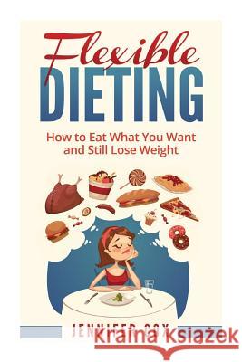 Flexible Dieting: Crush Those Cravings, Eat What You Want and Still Lose Weight Jennifer Cox 9781522935827 Createspace Independent Publishing Platform - książka