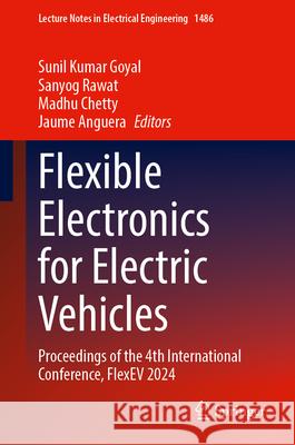 Flexible Electronics for Electric Vehicles: Proceedings of the 4th International Conference, Flexev 2024 Sunil Kumar Goyal Sanyog Rawat Madhu Chetty 9789819524938 Springer - książka