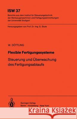 Flexible Fertigungssysteme: Steuerung und Überwachung des Fertigungsablaufs W. Döttling 9783642816352 Springer-Verlag Berlin and Heidelberg GmbH &  - książka