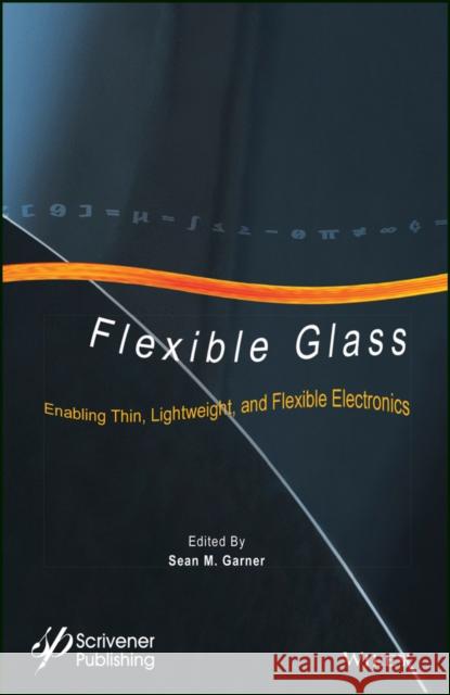 Flexible Glass: Enabling Thin, Lightweight, and Flexible Electronics Garner, Sean 9781118946367 John Wiley & Sons - książka