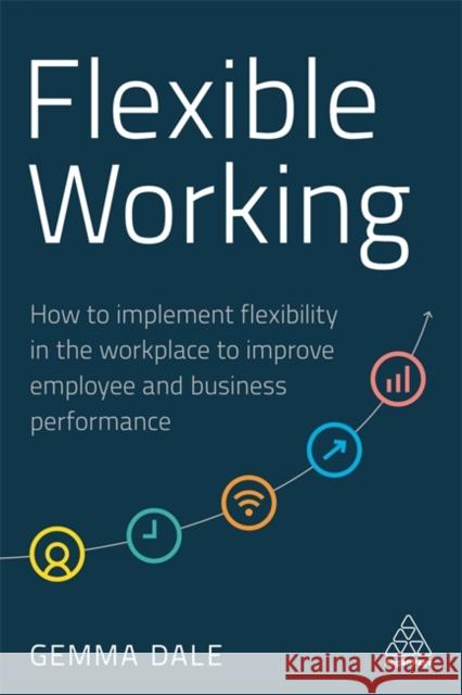 Flexible Working: How to Implement Flexibility in the Workplace to Improve Employee and Business Performance Gemma Dale 9781789665895 Kogan Page - książka