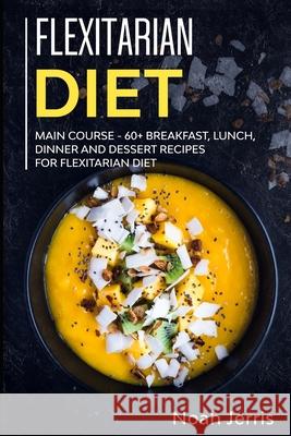 Flexitarian Diet: MAIN COURSE - 60+ Breakfast, Lunch, Dinner and Dessert Recipes for Flexitarian Diet Noah Jerris 9781706034155 Independently Published - książka