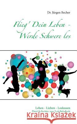 Flieg' Dein Leben - Werde Schwere los: Leben - Lieben - Loslassen - Drei Schritte zur Leichtigkeit Becher, Jürgen 9783848241996 Books on Demand - książka