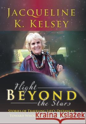 Flight Beyond the Stars: Stories of Traveling Life's Distances Toward Wholeness and Creativity Kelsey, Jacqueline K. 9781481753272 Authorhouse - książka