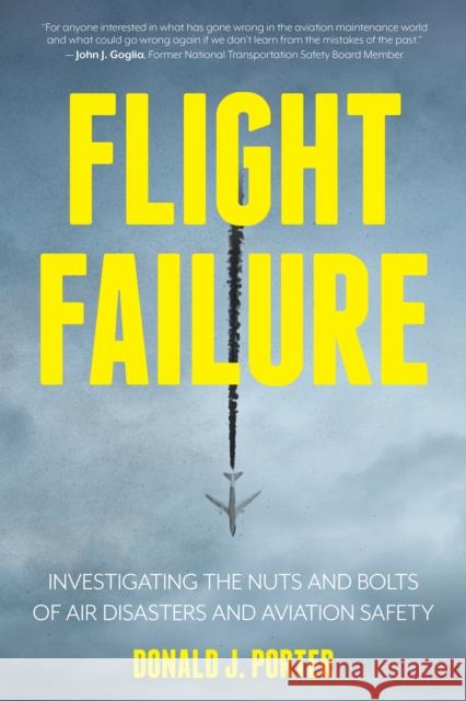 Flight Failure: Investigating the Nuts and Bolts of Air Disasters and Aviation Safety Donald J. Porter John Goglia 9781633886223 Prometheus Books - książka