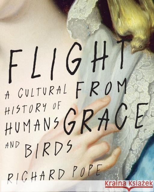 Flight from Grace: A Cultural History of Humans and Birds Richard Pope 9780228005308 McGill-Queen's University Press - książka