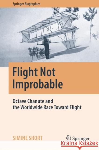 Flight Not Improbable: Octave Chanute and the Worldwide Race Toward Flight Simine Short 9783031244292 Springer - książka