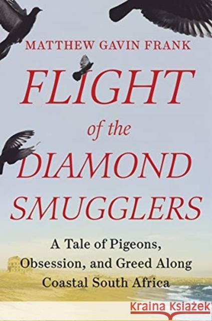 Flight of the Diamond Smugglers: A Tale of Pigeons, Obsession, and Greed Along Coastal South Africa Matthew Gavin Frank 9781631496028 Liveright Publishing Corporation - książka