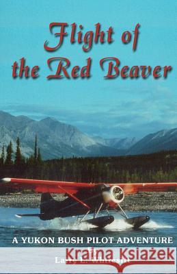 Flight of the Red Beaver: A Yukon Bush Pilot Adventure Larry L. Whitesitt 9780962908545 Larry L. Whitesitt - książka