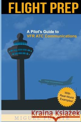 Flight Prep: A Pilot's Guide to VFR ATC Communications Puente, Miguel 9781500386108 Createspace Independent Publishing Platform - książka