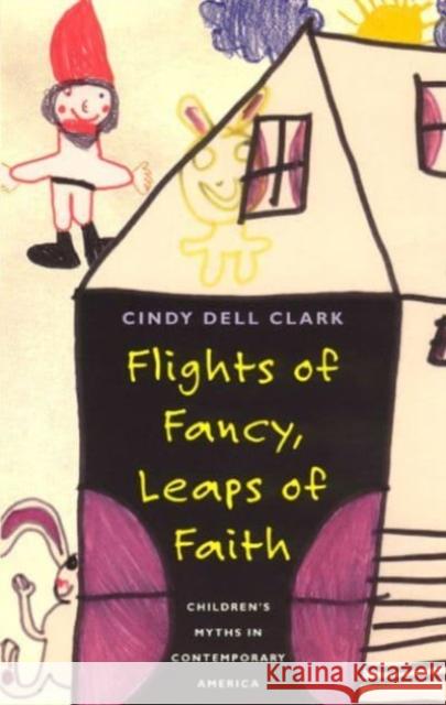 Flights of Fancy, Leaps of Faith: Children's Myths in Contemporary America Clark, Cindy Dell 9780226107783 John Wiley & Sons - książka