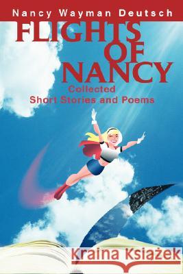 Flights of Nancy: Collected Short Stories and Poems Deutsch, Nancy Wayman 9780595467266 iUniverse - książka