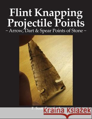 Flint Knapping Projectile Points: Arrow, Dart & Spear Points of Stone F Scott Crawford 9798465365031 Independently Published - książka