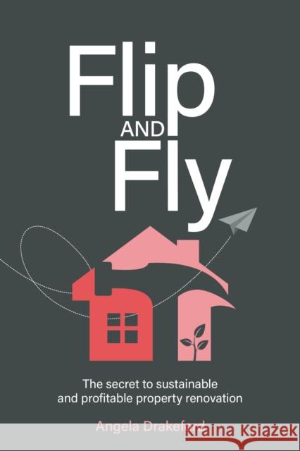 Flip and Fly: The secret to sustainable and profitable property renovation Angela Drakeford 9781781334096 Rethink Press - książka