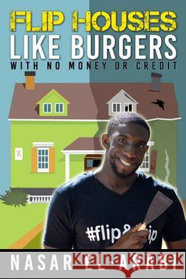 Flip Houses Like Burgers: With No Money Or Credit El-Arabi, Nasar 9781514791271 Createspace - książka