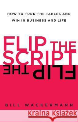 Flip the Script: How to Turn the Tables and Win in Business and Life Bill Wackermann 9781451618419 Free Press - książka