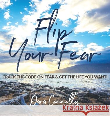 Flip Your Fear: Crack the Code on Fear & Get the Life You Want! Dara Connolly 9780998034669 Kurukula - książka