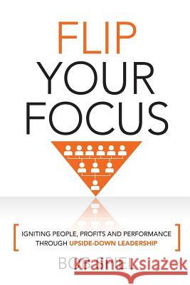Flip Your Focus: Igniting People, Profits and Performance through Upside-Down Spiel, Bob 9781544765419 Createspace Independent Publishing Platform - książka