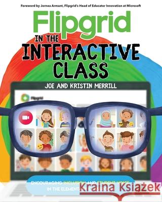 Flipgrid in the InterACTIVE Class: Encouraging Inclusion and Student Voice in the Elementary Classroom Joe Merrill Kristin Merrill 9781735204611 Elevate Books Edu - książka