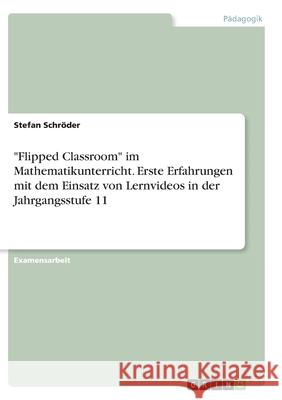 Flipped Classroom im Mathematikunterricht. Erste Erfahrungen mit dem Einsatz von Lernvideos in der Jahrgangsstufe 11 Schröder, Stefan 9783346277404 Grin Verlag - książka