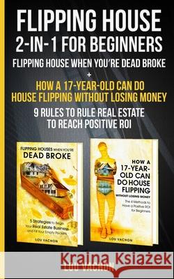 Flipping House 2 In 1 For Beginners: Flipping House When You're Dead Broke + How a 17-Year-Old Can Do House Flipping Without Losing Money - 9 Rules to Lou Vachon 9781777377069 Manyexpertadvice - książka