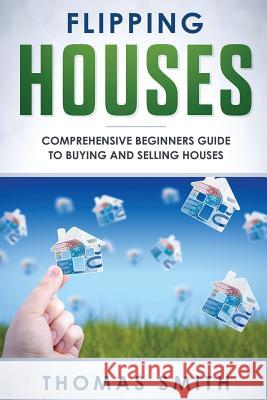 Flipping Houses: Comprehensive Beginner's Guide to Buying and Selling Houses Thomas Smith 9781792822346 Independently Published - książka