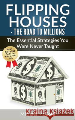Flipping Houses: The Road to Millions: The Essential Strategies You Were Never Taught Michael McCord 9781540660848 Createspace Independent Publishing Platform - książka