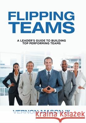 Flipping Teams: A Leader's Guide to Building Top Performing Teams Vernon, III Mason 9781984578082 Xlibris Us - książka
