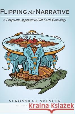 Flipping The Narrative: A Pragmatic Approach To Flat Earth Cosmology Veronykah Spencer M. K. Lebaron 9781525576638 FriesenPress - książka