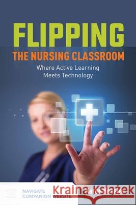 Flipping the Nursing Classroom: Where Active Learning Meets Technology: Where Active Learning Meets Technology Hessler, Karen 9781284101577 Jones & Bartlett Publishers - książka