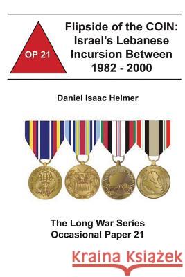 Flipside of the COIN: Israel's Lebanese Incursion between 1982-2000: The Long War Series Occasional Paper 21 Institute, Combat Studies 9781478160861 Createspace - książka