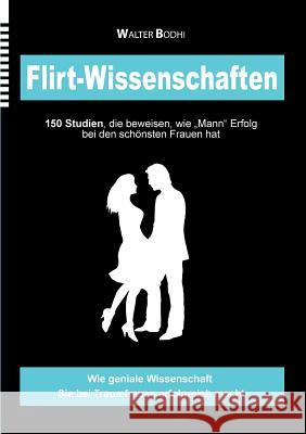 Flirt-Wissenschaften: 150 Studien, die beweisen, wie Mann Erfolg bei den schönsten Frauen hat Bodhi, Walter 9783732256075 Books on Demand - książka