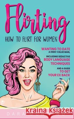 Flirting: How to Flirt for Women Wanting to Date a High-Value Man, Including Seductive Body Language Techniques and a Guide to G Dara Montano 9781952559617 Franelty Publications - książka