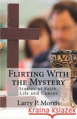Flirting With the Mystery: Stories of Faith, Life and Cancer Morris, Larry P. 9781517008154 Createspace - książka