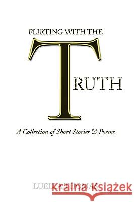 Flirting with the Truth: A Collection of Short Stories & Poems Thomas, Luella 9781449059453 Authorhouse - książka