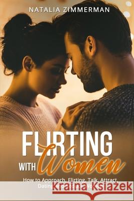 Flirting with Women: How to Approach, Flirting, Talk, Attract, Dating and Seduce Women Natalia Natalia Zimmerman 9781803614120 Natalia Zimmerman - książka