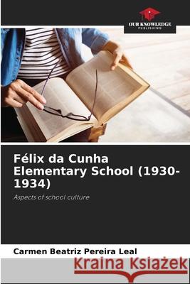 Félix da Cunha Elementary School (1930-1934) Pereira Leal, Carmen Beatriz 9786208748715 Our Knowledge Publishing - książka