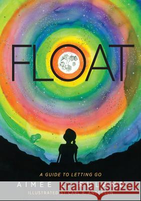 Float: A Guide to Letting Go Aimee L Ruland, Carl R Anderson 9781615994601 Loving Healing Press - książka