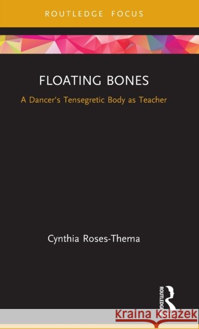 Floating Bones: A Dancer's Tensegretic Body as Teacher Roses-Thema, Cynthia 9780367469504 Routledge - książka