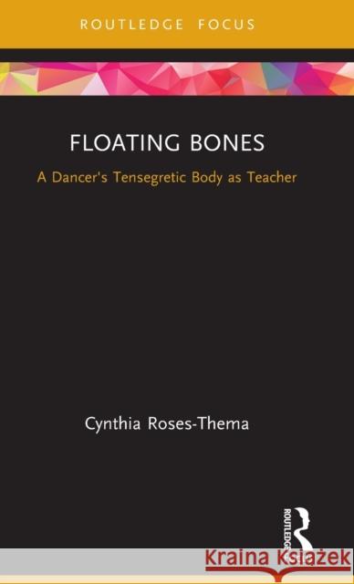 Floating Bones: A Dancer's Tensegretic Body as Teacher Roses-Thema, Cynthia 9780367469504 Routledge - książka