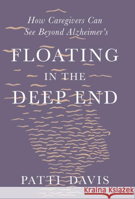 Floating in the Deep End: How Caregivers Can See Beyond Alzheimer's Patti Davis 9781631497988 WW Norton & Co - książka