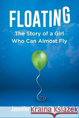 Floating: The Story of a Girl Who Can Almost Fly Jennifer Trujillo Vandyke 9781954920521 Capucia Publishing - książka