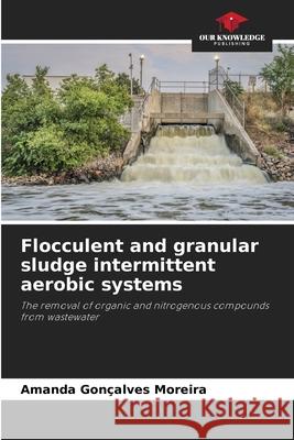 Flocculent and granular sludge intermittent aerobic systems Moreira, Amanda Gonçalves 9786208711764 Our Knowledge Publishing - książka