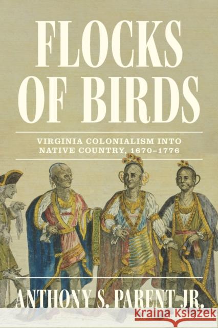 Flocks of Birds: Virginia Colonialism Into Native Country, 1670-1776 Anthony S. Parent Jr. 9781643365749 University of South Carolina Press - książka