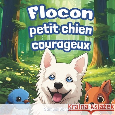 Flocon, Petit Chien Courageux: 3 histoires captivantes et illustrées pour enfants sur les thèmes de l'Amitié, de la Timidité et de la Confiance en soi Idéal 2 - 6 ans Samuel Songe 9798868102806 Independently Published - książka