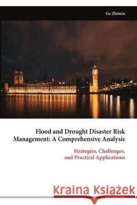 Flood and Drought Disaster Risk Management: A Comprehensive Analysis: Strategies, Challenges, and Practical Applications Ge Zhimin 9789999328814 Eliva Press - książka