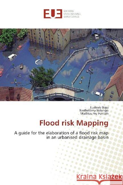 Flood risk Mapping : A guide for the elaboration of a flood risk map in an urbanised drainage basin Ngu, Ludovic; Ndongo, Barthelémy; Fonteh, Mathias Fru 9786138432081 Éditions universitaires européennes - książka