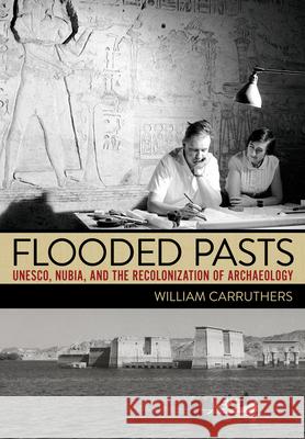 Flooded Pasts: Unesco, Nubia, and the Recolonization of Archaeology William Carruthers 9781501766442 Cornell University Press - książka
