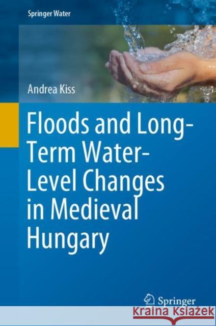 Floods and Long-Term Water-Level Changes in Medieval Hungary Andrea Kiss 9783319388625 Springer - książka